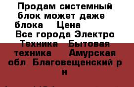 Продам системный блок может даже 2 блока  › Цена ­ 2 500 - Все города Электро-Техника » Бытовая техника   . Амурская обл.,Благовещенский р-н